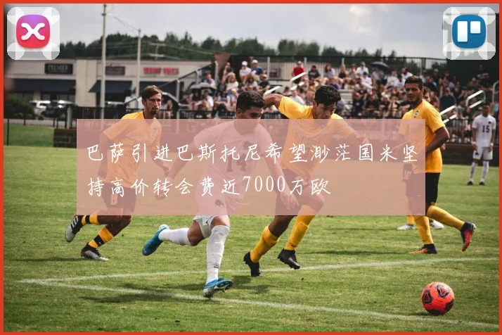巴萨引进巴斯托尼希望渺茫国米坚持高价转会费近7000万欧