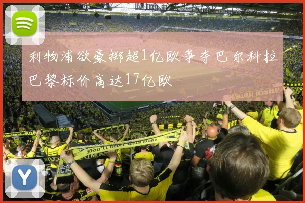 利物浦欲豪掷超1亿欧争夺巴尔科拉巴黎标价高达17亿欧