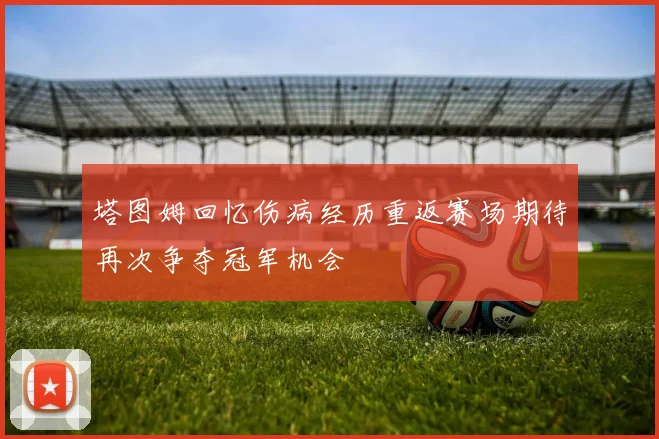 塔图姆回忆伤病经历重返赛场期待再次争夺冠军机会