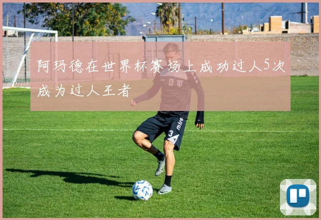 阿玛德在世界杯赛场上成功过人5次成为过人王者