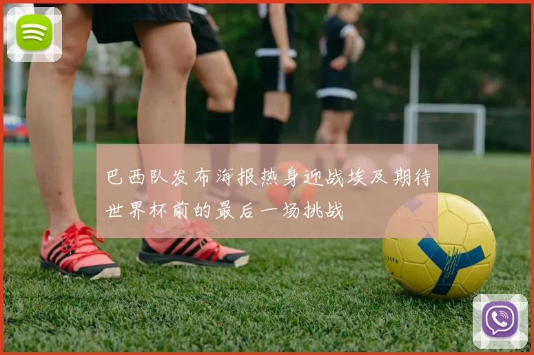 巴西队发布海报热身迎战埃及期待世界杯前的最后一场挑战