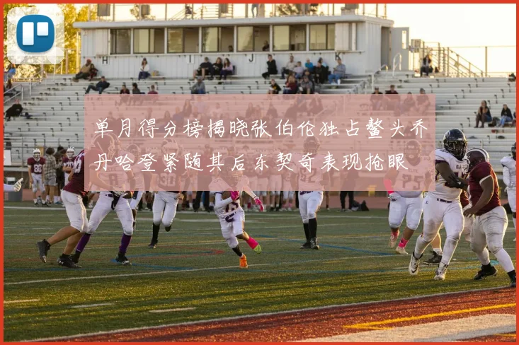 单月得分榜揭晓张伯伦独占鳌头乔丹哈登紧随其后东契奇表现抢眼