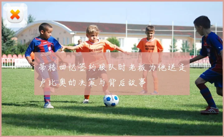 蒂格回忆签约狼队时老板为他送走卢比奥的决策与背后故事