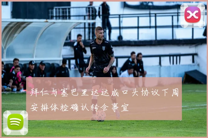 拜仁与塞巴里达达成口头协议下周安排体检确认转会事宜