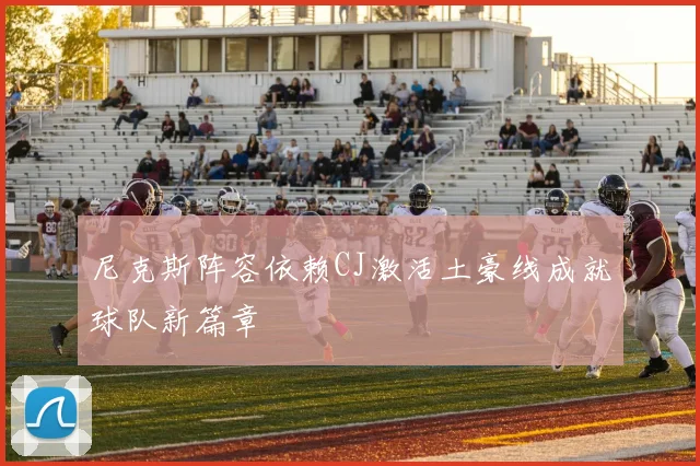 尼克斯阵容依赖CJ激活土豪线成就球队新篇章