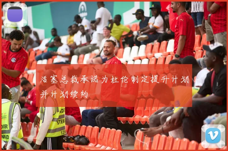 活塞总裁承诺为杜伦制定提升计划并计划续约