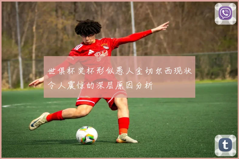 世俱杯奖杯形似愚人金切尔西现状令人震惊的深层原因分析