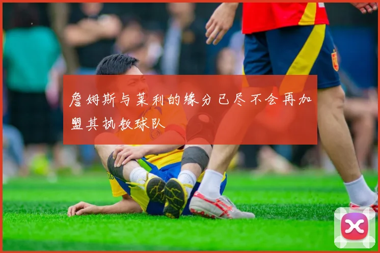 詹姆斯与莱利的缘分已尽不会再加盟其执教球队