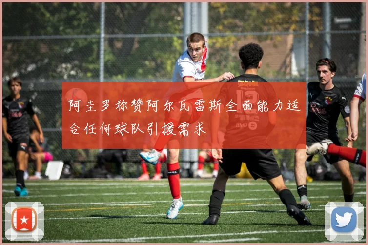 阿圭罗称赞阿尔瓦雷斯全面能力适合任何球队引援需求