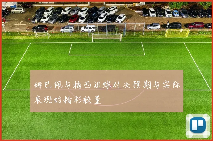 姆巴佩与梅西进球对决预期与实际表现的精彩较量